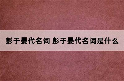 彭于晏代名词 彭于晏代名词是什么